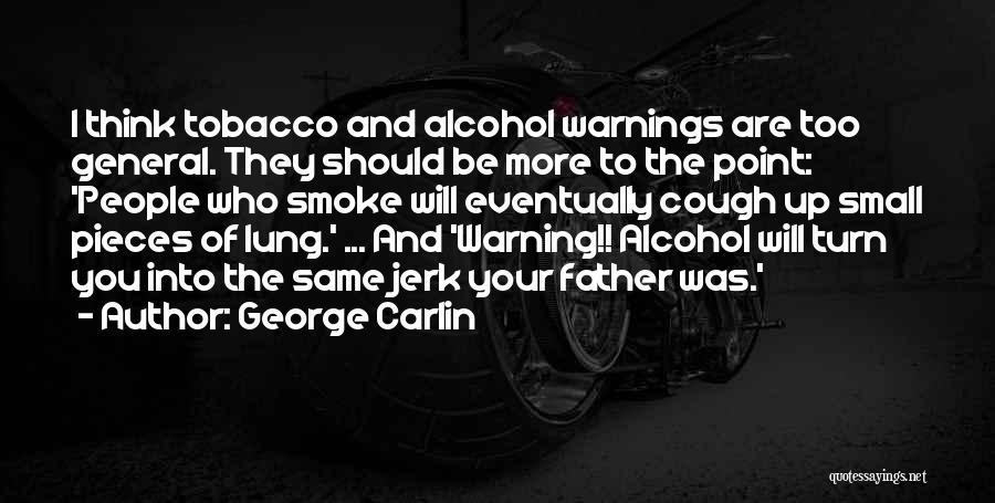 George Carlin Quotes: I Think Tobacco And Alcohol Warnings Are Too General. They Should Be More To The Point: 'people Who Smoke Will
