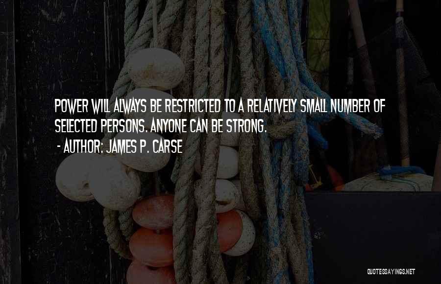 James P. Carse Quotes: Power Will Always Be Restricted To A Relatively Small Number Of Selected Persons. Anyone Can Be Strong.