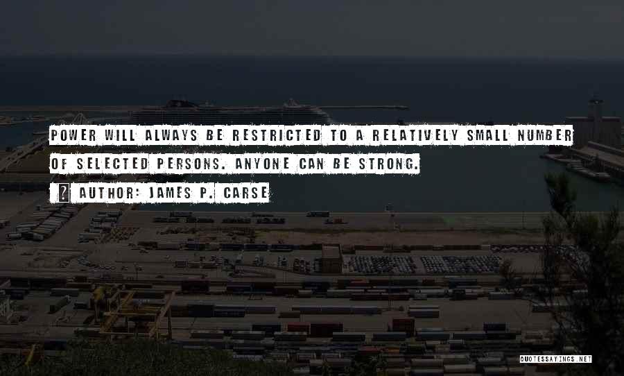 James P. Carse Quotes: Power Will Always Be Restricted To A Relatively Small Number Of Selected Persons. Anyone Can Be Strong.