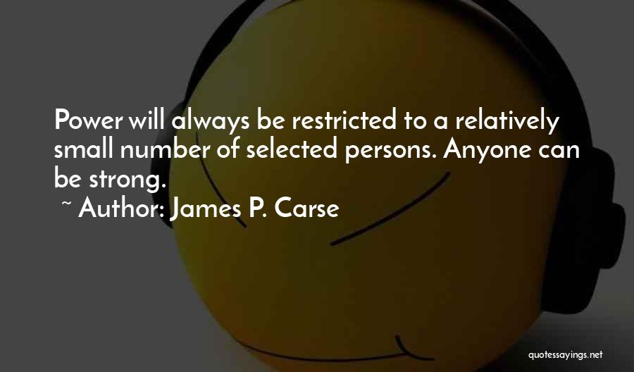 James P. Carse Quotes: Power Will Always Be Restricted To A Relatively Small Number Of Selected Persons. Anyone Can Be Strong.