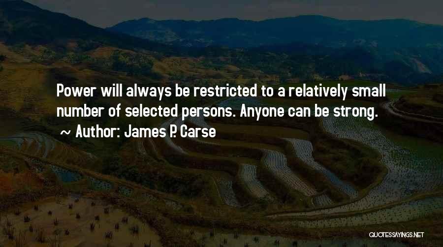 James P. Carse Quotes: Power Will Always Be Restricted To A Relatively Small Number Of Selected Persons. Anyone Can Be Strong.