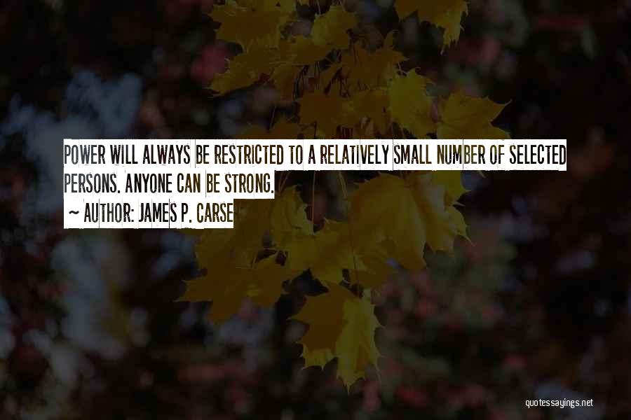 James P. Carse Quotes: Power Will Always Be Restricted To A Relatively Small Number Of Selected Persons. Anyone Can Be Strong.