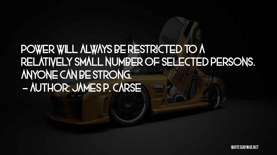 James P. Carse Quotes: Power Will Always Be Restricted To A Relatively Small Number Of Selected Persons. Anyone Can Be Strong.