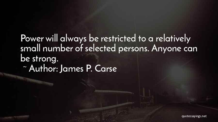 James P. Carse Quotes: Power Will Always Be Restricted To A Relatively Small Number Of Selected Persons. Anyone Can Be Strong.