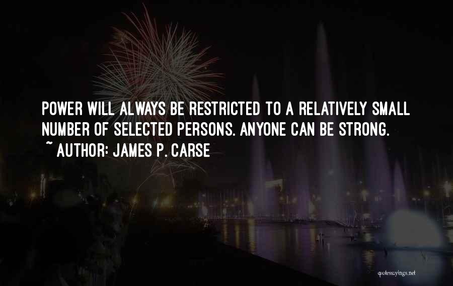 James P. Carse Quotes: Power Will Always Be Restricted To A Relatively Small Number Of Selected Persons. Anyone Can Be Strong.