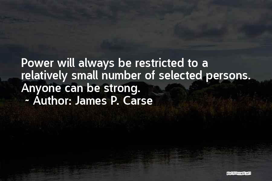 James P. Carse Quotes: Power Will Always Be Restricted To A Relatively Small Number Of Selected Persons. Anyone Can Be Strong.