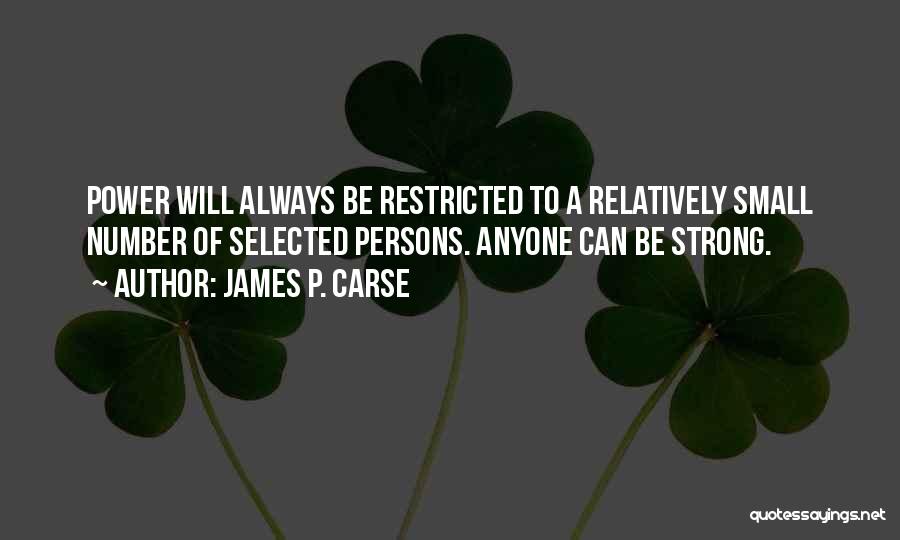 James P. Carse Quotes: Power Will Always Be Restricted To A Relatively Small Number Of Selected Persons. Anyone Can Be Strong.