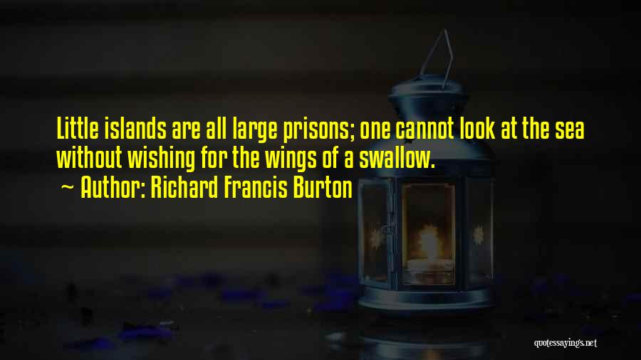 Richard Francis Burton Quotes: Little Islands Are All Large Prisons; One Cannot Look At The Sea Without Wishing For The Wings Of A Swallow.