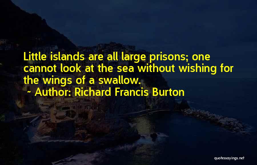 Richard Francis Burton Quotes: Little Islands Are All Large Prisons; One Cannot Look At The Sea Without Wishing For The Wings Of A Swallow.