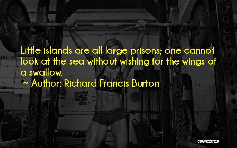 Richard Francis Burton Quotes: Little Islands Are All Large Prisons; One Cannot Look At The Sea Without Wishing For The Wings Of A Swallow.
