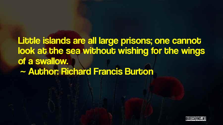 Richard Francis Burton Quotes: Little Islands Are All Large Prisons; One Cannot Look At The Sea Without Wishing For The Wings Of A Swallow.