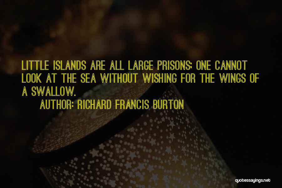 Richard Francis Burton Quotes: Little Islands Are All Large Prisons; One Cannot Look At The Sea Without Wishing For The Wings Of A Swallow.