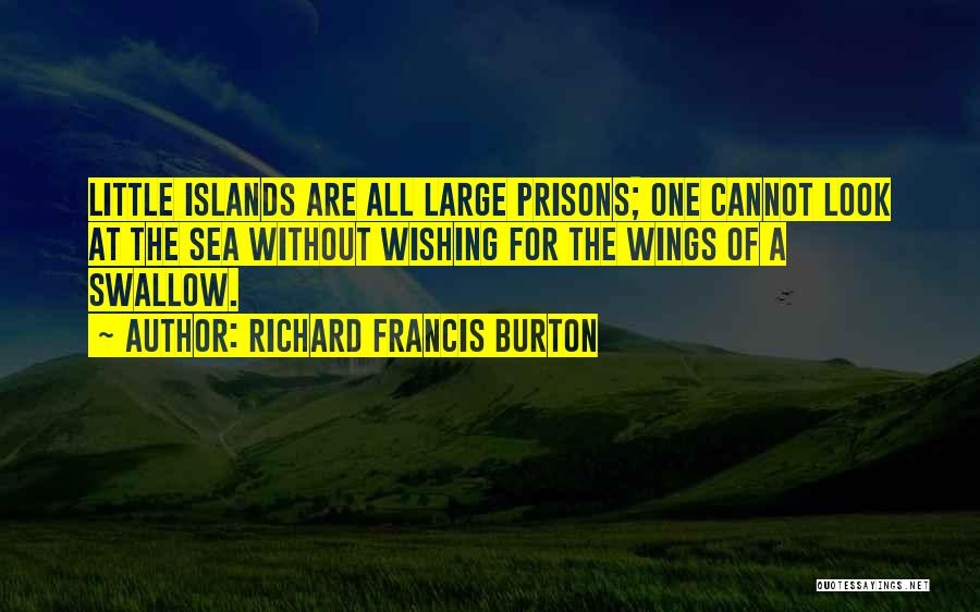 Richard Francis Burton Quotes: Little Islands Are All Large Prisons; One Cannot Look At The Sea Without Wishing For The Wings Of A Swallow.