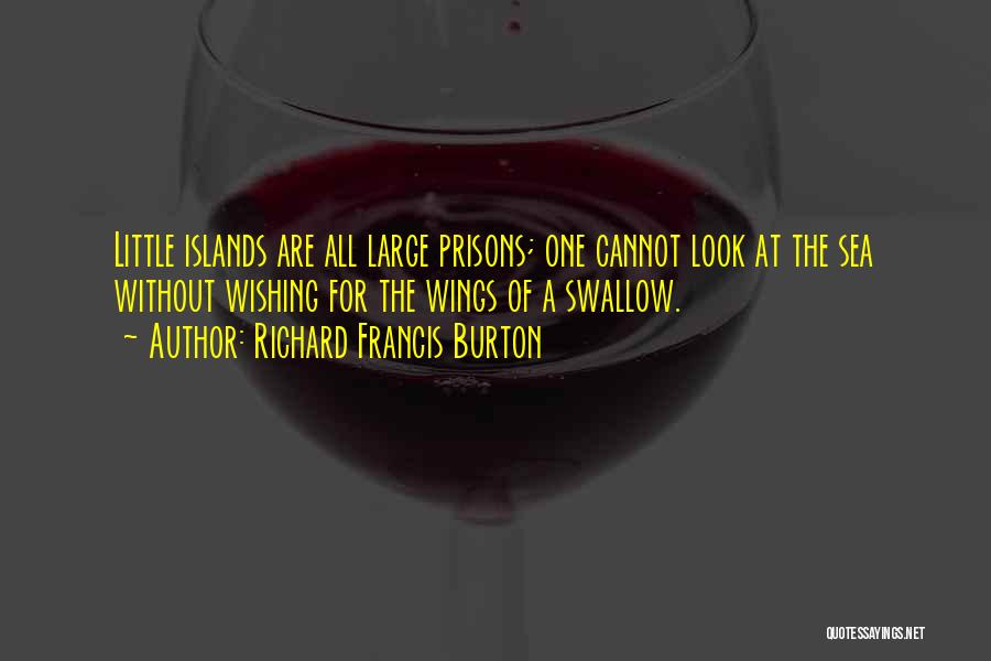 Richard Francis Burton Quotes: Little Islands Are All Large Prisons; One Cannot Look At The Sea Without Wishing For The Wings Of A Swallow.