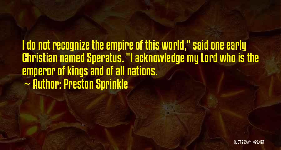 Preston Sprinkle Quotes: I Do Not Recognize The Empire Of This World, Said One Early Christian Named Speratus. I Acknowledge My Lord Who