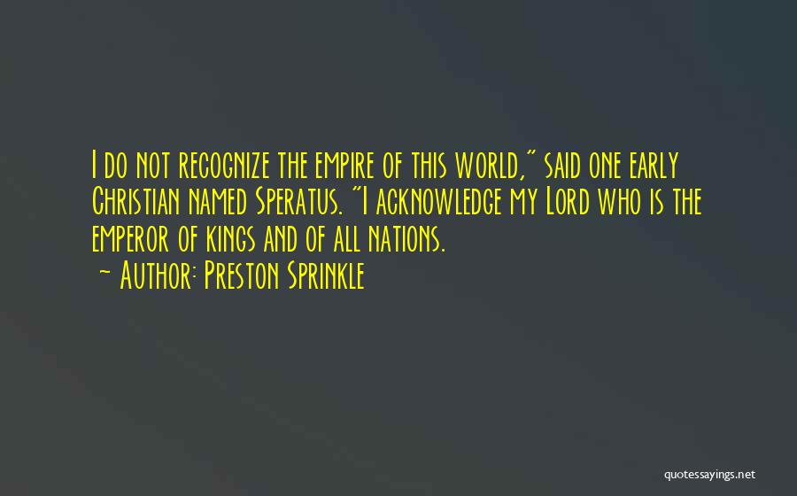 Preston Sprinkle Quotes: I Do Not Recognize The Empire Of This World, Said One Early Christian Named Speratus. I Acknowledge My Lord Who