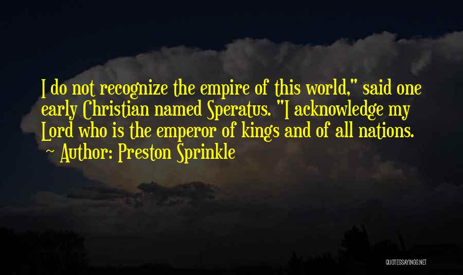 Preston Sprinkle Quotes: I Do Not Recognize The Empire Of This World, Said One Early Christian Named Speratus. I Acknowledge My Lord Who