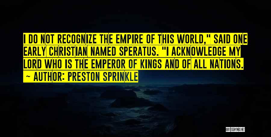 Preston Sprinkle Quotes: I Do Not Recognize The Empire Of This World, Said One Early Christian Named Speratus. I Acknowledge My Lord Who