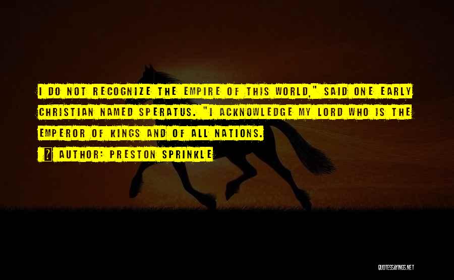 Preston Sprinkle Quotes: I Do Not Recognize The Empire Of This World, Said One Early Christian Named Speratus. I Acknowledge My Lord Who