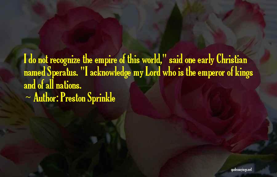 Preston Sprinkle Quotes: I Do Not Recognize The Empire Of This World, Said One Early Christian Named Speratus. I Acknowledge My Lord Who