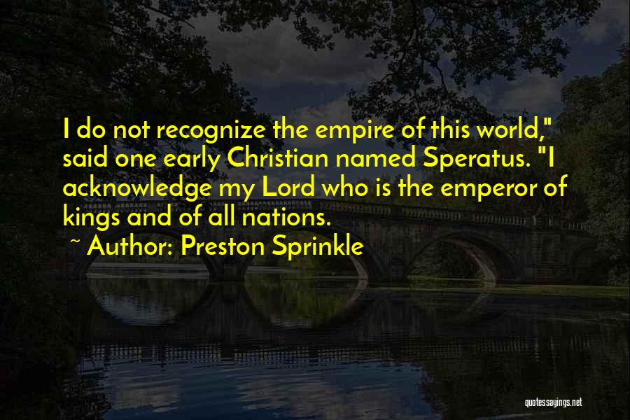 Preston Sprinkle Quotes: I Do Not Recognize The Empire Of This World, Said One Early Christian Named Speratus. I Acknowledge My Lord Who