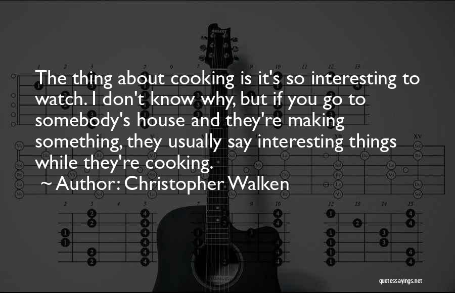 Christopher Walken Quotes: The Thing About Cooking Is It's So Interesting To Watch. I Don't Know Why, But If You Go To Somebody's