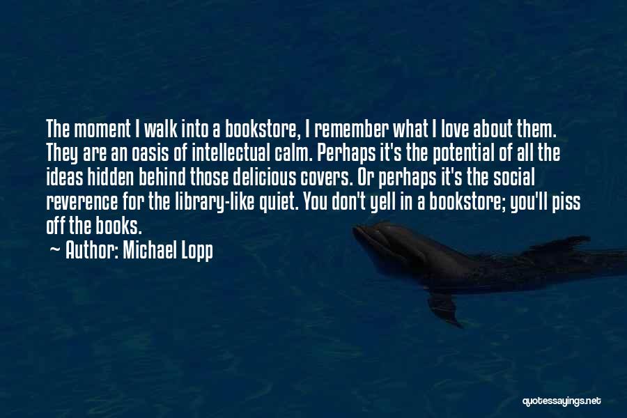 Michael Lopp Quotes: The Moment I Walk Into A Bookstore, I Remember What I Love About Them. They Are An Oasis Of Intellectual