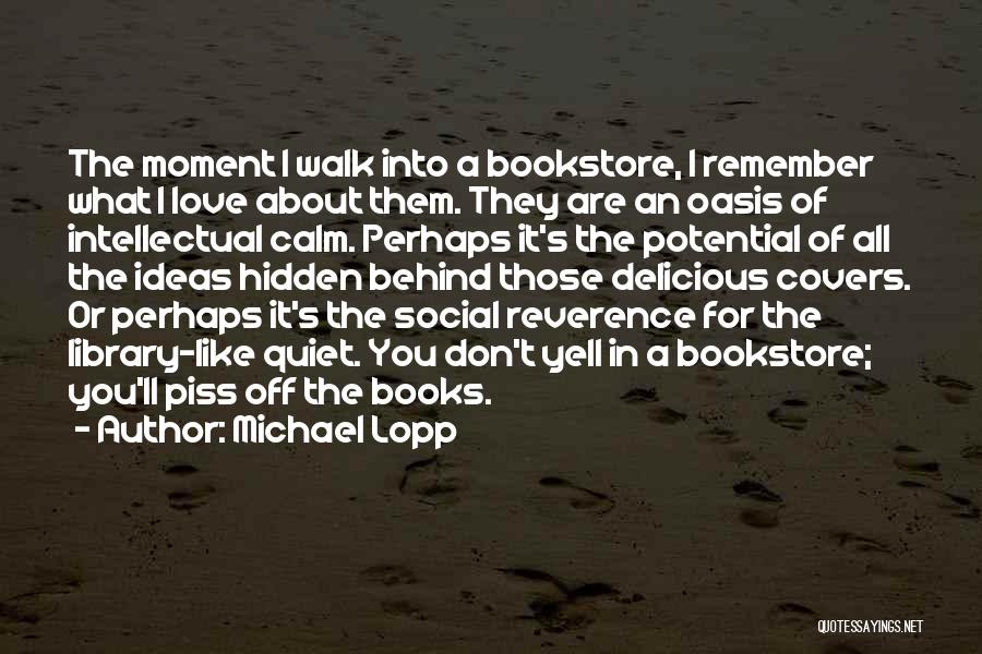 Michael Lopp Quotes: The Moment I Walk Into A Bookstore, I Remember What I Love About Them. They Are An Oasis Of Intellectual