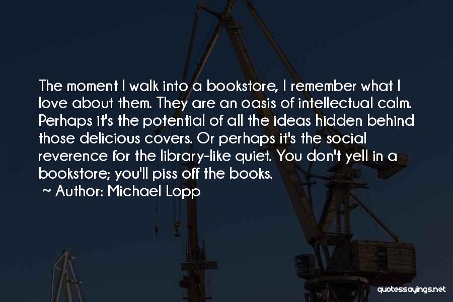 Michael Lopp Quotes: The Moment I Walk Into A Bookstore, I Remember What I Love About Them. They Are An Oasis Of Intellectual