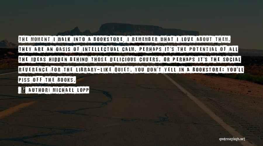 Michael Lopp Quotes: The Moment I Walk Into A Bookstore, I Remember What I Love About Them. They Are An Oasis Of Intellectual