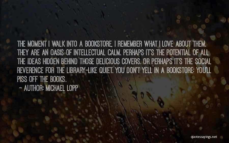 Michael Lopp Quotes: The Moment I Walk Into A Bookstore, I Remember What I Love About Them. They Are An Oasis Of Intellectual