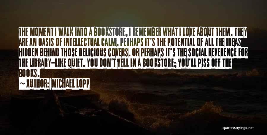 Michael Lopp Quotes: The Moment I Walk Into A Bookstore, I Remember What I Love About Them. They Are An Oasis Of Intellectual