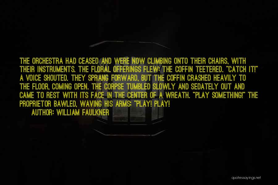 William Faulkner Quotes: The Orchestra Had Ceased And Were Now Climbing Onto Their Chairs, With Their Instruments. The Floral Offerings Flew; The Coffin