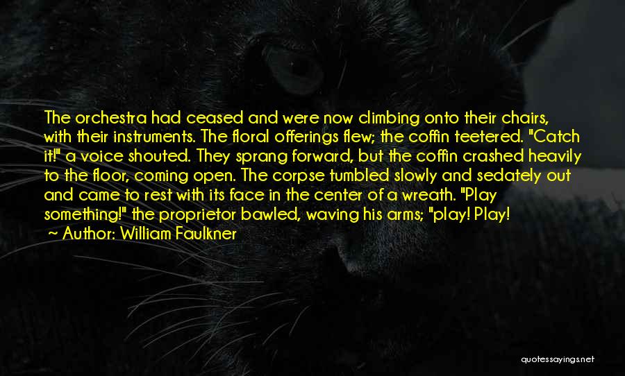 William Faulkner Quotes: The Orchestra Had Ceased And Were Now Climbing Onto Their Chairs, With Their Instruments. The Floral Offerings Flew; The Coffin