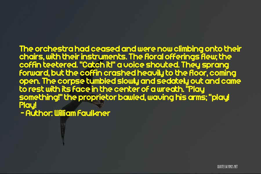 William Faulkner Quotes: The Orchestra Had Ceased And Were Now Climbing Onto Their Chairs, With Their Instruments. The Floral Offerings Flew; The Coffin