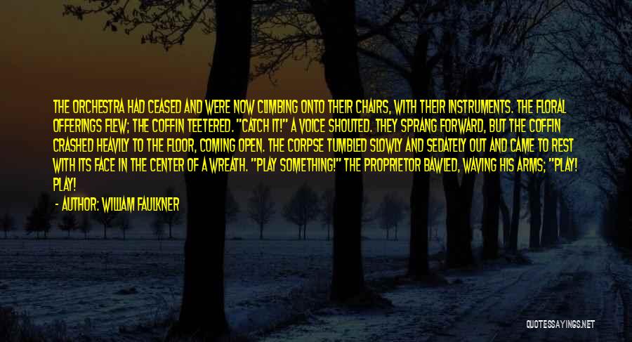 William Faulkner Quotes: The Orchestra Had Ceased And Were Now Climbing Onto Their Chairs, With Their Instruments. The Floral Offerings Flew; The Coffin