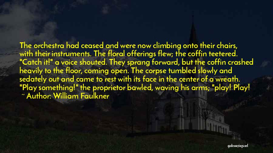 William Faulkner Quotes: The Orchestra Had Ceased And Were Now Climbing Onto Their Chairs, With Their Instruments. The Floral Offerings Flew; The Coffin