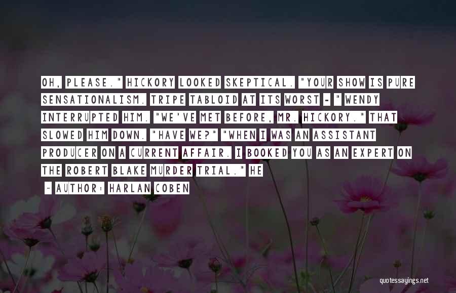 Harlan Coben Quotes: Oh, Please. Hickory Looked Skeptical. Your Show Is Pure Sensationalism. Tripe Tabloid At Its Worst - Wendy Interrupted Him. We've