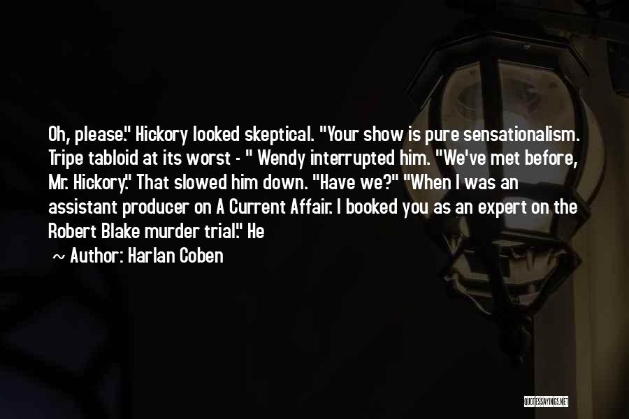Harlan Coben Quotes: Oh, Please. Hickory Looked Skeptical. Your Show Is Pure Sensationalism. Tripe Tabloid At Its Worst - Wendy Interrupted Him. We've