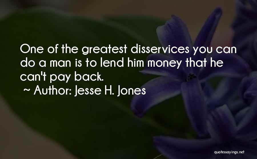 Jesse H. Jones Quotes: One Of The Greatest Disservices You Can Do A Man Is To Lend Him Money That He Can't Pay Back.