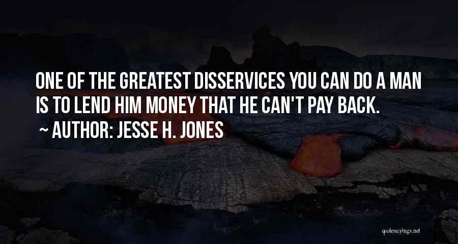 Jesse H. Jones Quotes: One Of The Greatest Disservices You Can Do A Man Is To Lend Him Money That He Can't Pay Back.