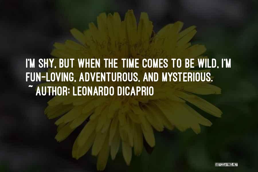 Leonardo DiCaprio Quotes: I'm Shy, But When The Time Comes To Be Wild, I'm Fun-loving, Adventurous, And Mysterious.