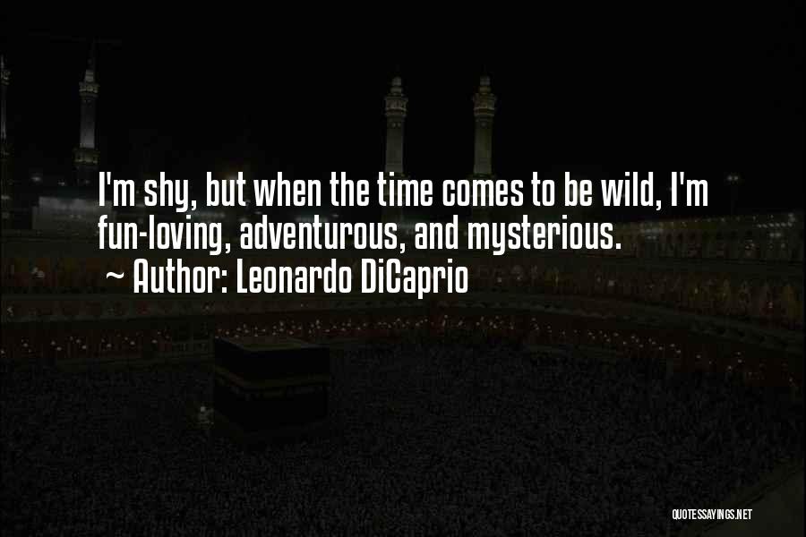 Leonardo DiCaprio Quotes: I'm Shy, But When The Time Comes To Be Wild, I'm Fun-loving, Adventurous, And Mysterious.