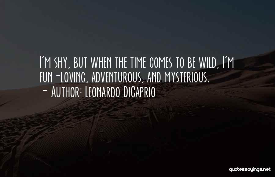 Leonardo DiCaprio Quotes: I'm Shy, But When The Time Comes To Be Wild, I'm Fun-loving, Adventurous, And Mysterious.