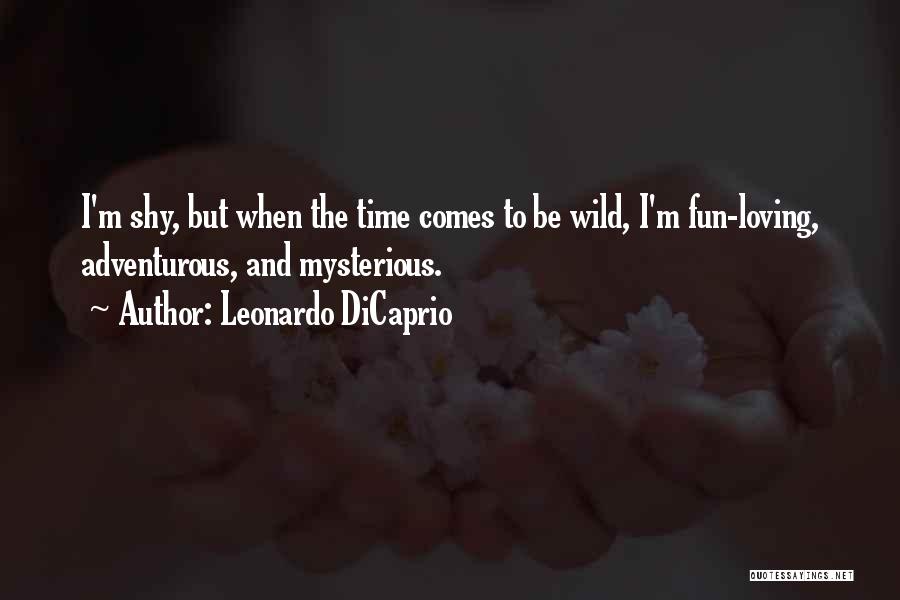 Leonardo DiCaprio Quotes: I'm Shy, But When The Time Comes To Be Wild, I'm Fun-loving, Adventurous, And Mysterious.