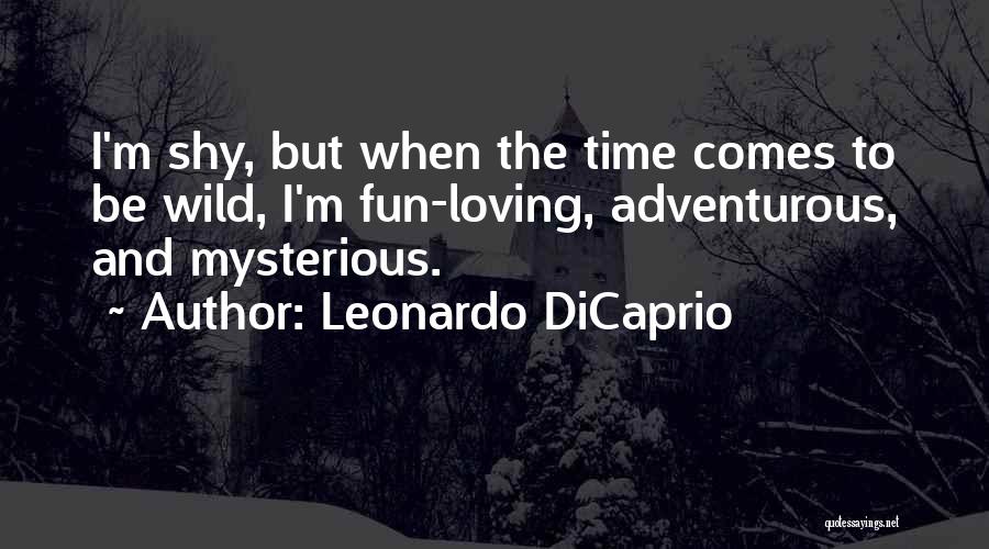 Leonardo DiCaprio Quotes: I'm Shy, But When The Time Comes To Be Wild, I'm Fun-loving, Adventurous, And Mysterious.
