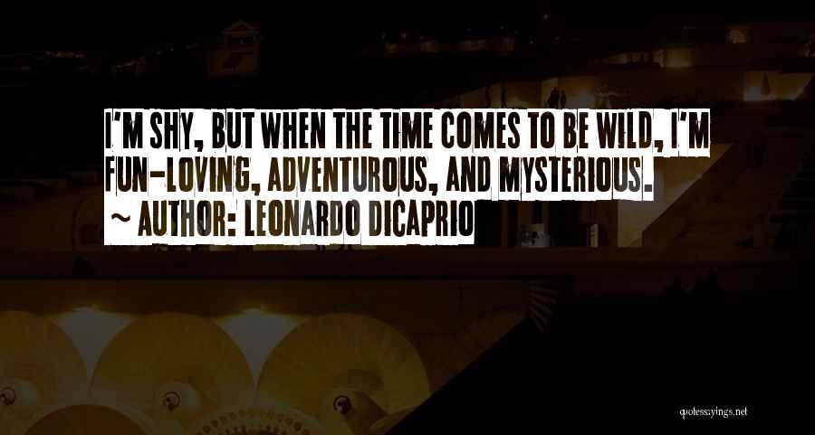 Leonardo DiCaprio Quotes: I'm Shy, But When The Time Comes To Be Wild, I'm Fun-loving, Adventurous, And Mysterious.