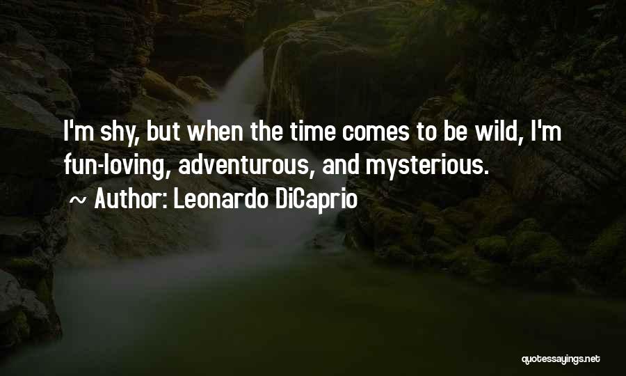 Leonardo DiCaprio Quotes: I'm Shy, But When The Time Comes To Be Wild, I'm Fun-loving, Adventurous, And Mysterious.