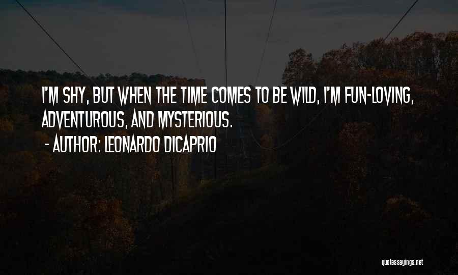 Leonardo DiCaprio Quotes: I'm Shy, But When The Time Comes To Be Wild, I'm Fun-loving, Adventurous, And Mysterious.