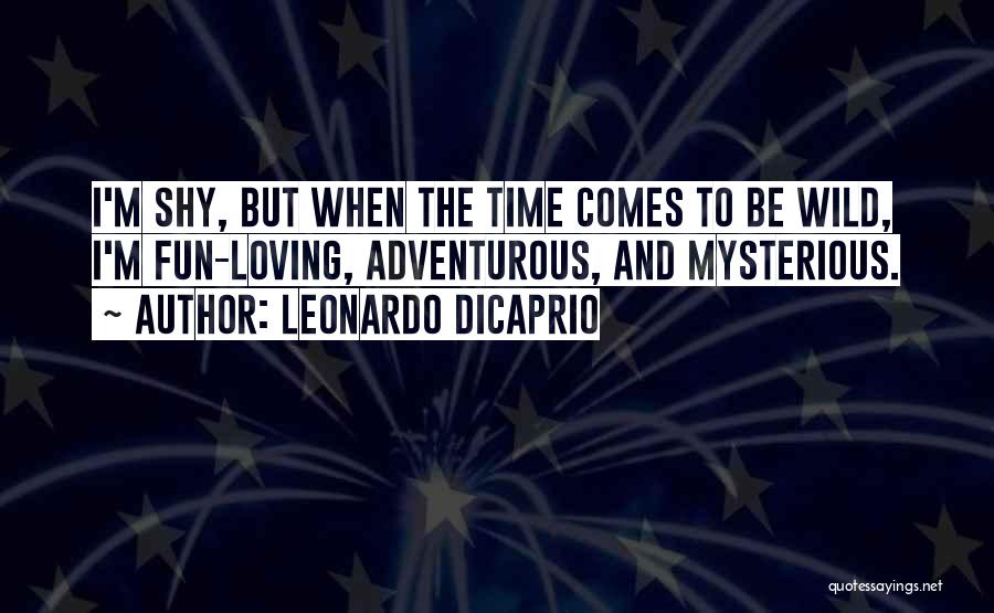 Leonardo DiCaprio Quotes: I'm Shy, But When The Time Comes To Be Wild, I'm Fun-loving, Adventurous, And Mysterious.